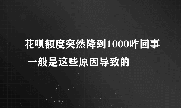 花呗额度突然降到1000咋回事 一般是这些原因导致的