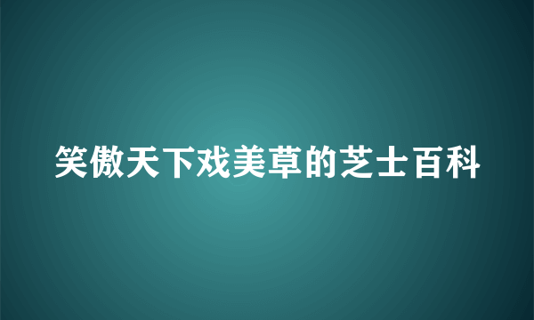 笑傲天下戏美草的芝士百科