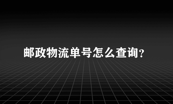 邮政物流单号怎么查询？