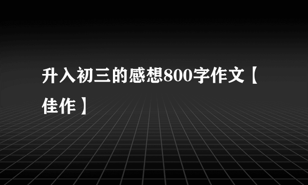 升入初三的感想800字作文【佳作】