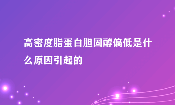 高密度脂蛋白胆固醇偏低是什么原因引起的