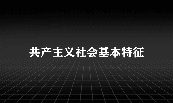 共产主义社会基本特征