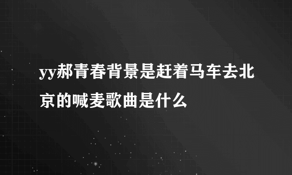 yy郝青春背景是赶着马车去北京的喊麦歌曲是什么