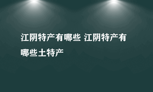 江阴特产有哪些 江阴特产有哪些土特产