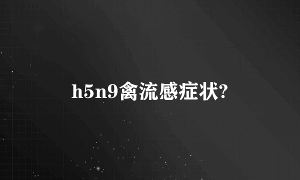 h5n9禽流感症状?