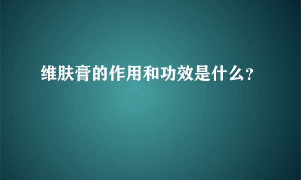 维肤膏的作用和功效是什么？