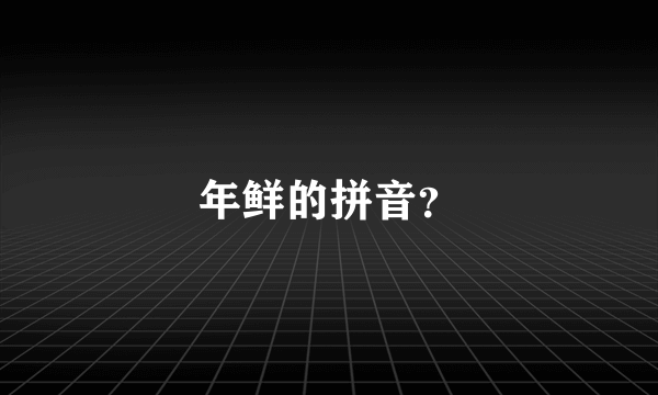 年鲜的拼音？