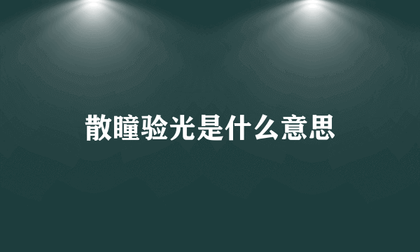 散瞳验光是什么意思