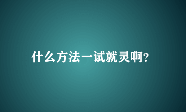 什么方法一试就灵啊？