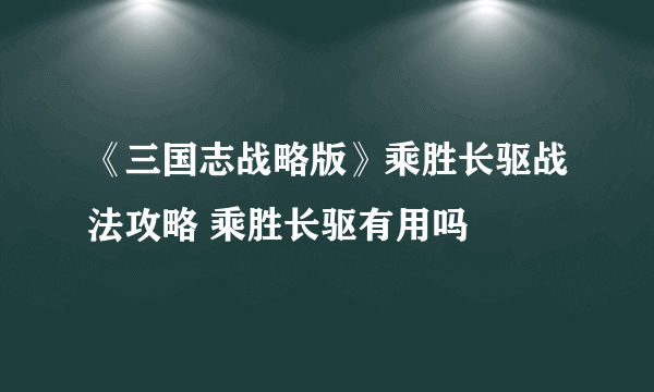 《三国志战略版》乘胜长驱战法攻略 乘胜长驱有用吗