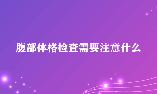 腹部体格检查需要注意什么