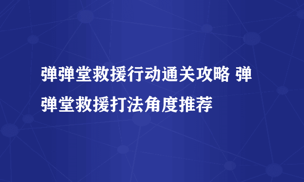 弹弹堂救援行动通关攻略 弹弹堂救援打法角度推荐