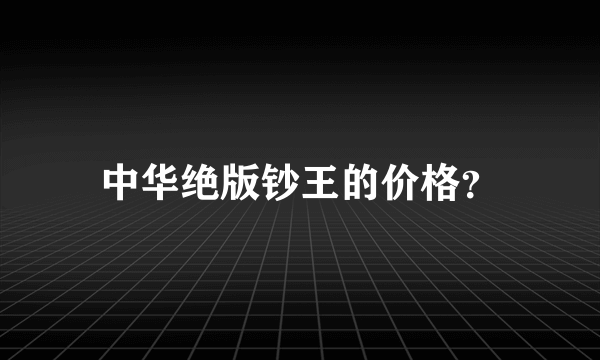 中华绝版钞王的价格？