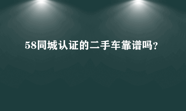 58同城认证的二手车靠谱吗？