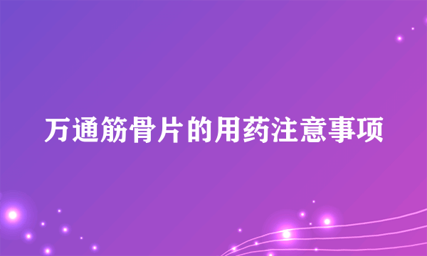 万通筋骨片的用药注意事项