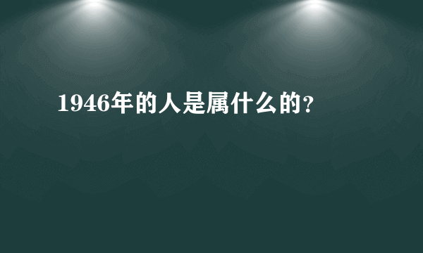 1946年的人是属什么的？