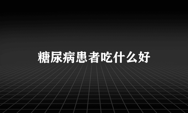 糖尿病患者吃什么好