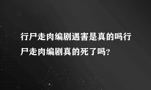 行尸走肉编剧遇害是真的吗行尸走肉编剧真的死了吗？