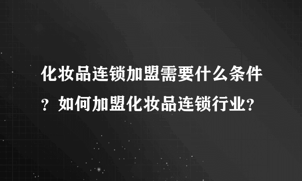 化妆品连锁加盟需要什么条件？如何加盟化妆品连锁行业？