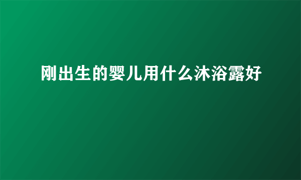 刚出生的婴儿用什么沐浴露好