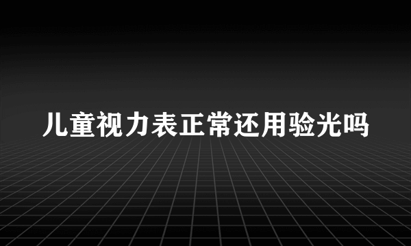 儿童视力表正常还用验光吗