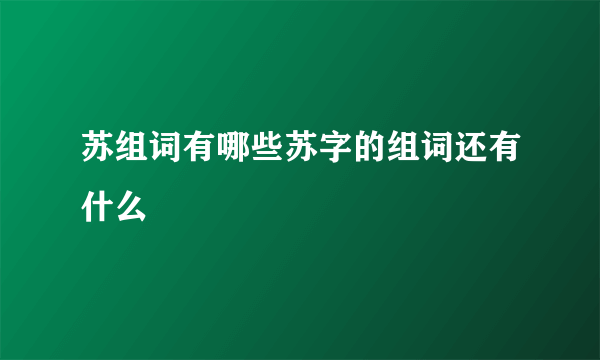 苏组词有哪些苏字的组词还有什么