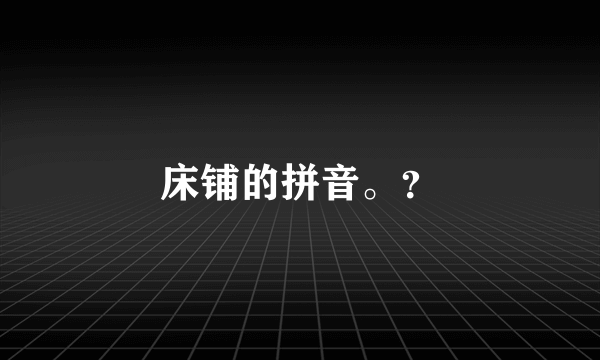 床铺的拼音。？