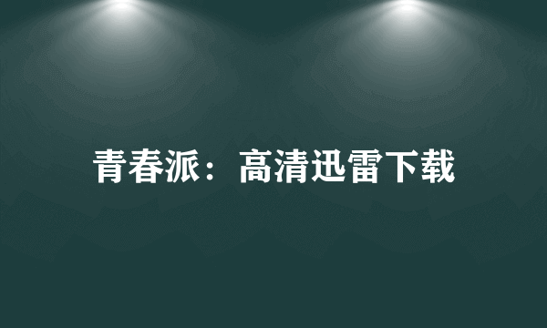 青春派：高清迅雷下载