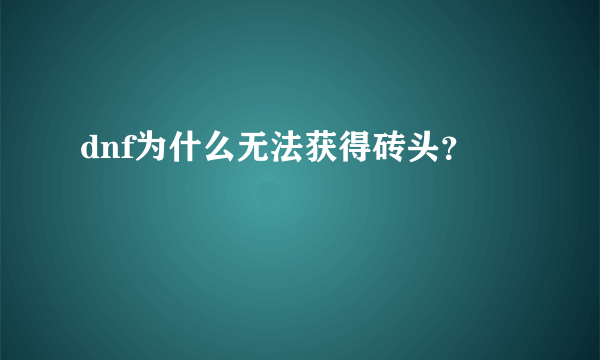 dnf为什么无法获得砖头？