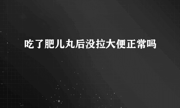 吃了肥儿丸后没拉大便正常吗