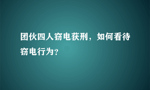 团伙四人窃电获刑，如何看待窃电行为？