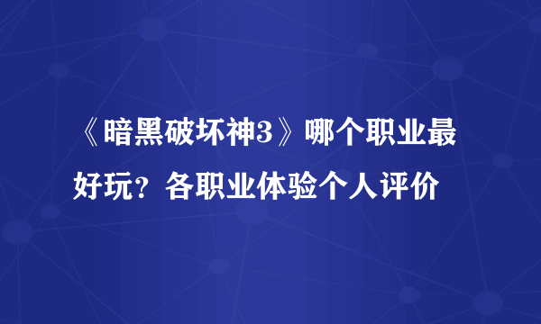 《暗黑破坏神3》哪个职业最好玩？各职业体验个人评价