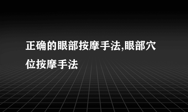 正确的眼部按摩手法,眼部穴位按摩手法