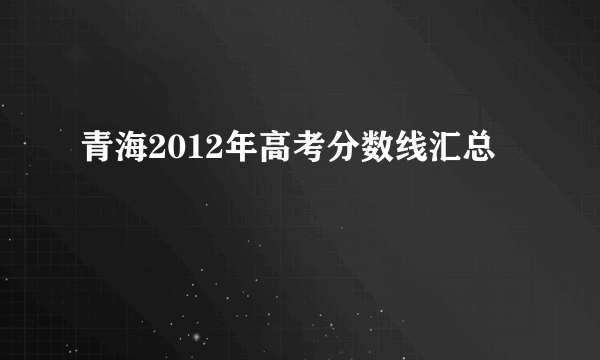 青海2012年高考分数线汇总