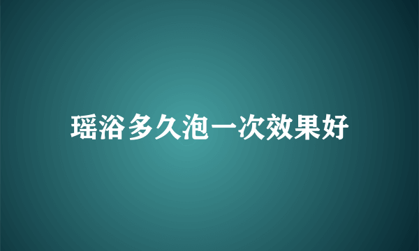 瑶浴多久泡一次效果好