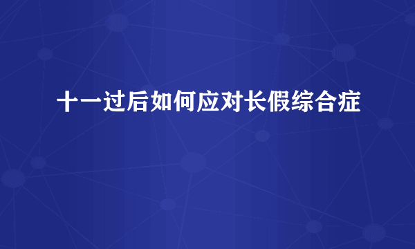 十一过后如何应对长假综合症