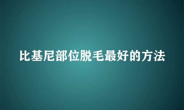 比基尼部位脱毛最好的方法