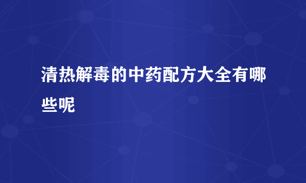 清热解毒的中药配方大全有哪些呢