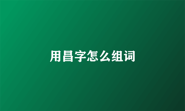 用昌字怎么组词