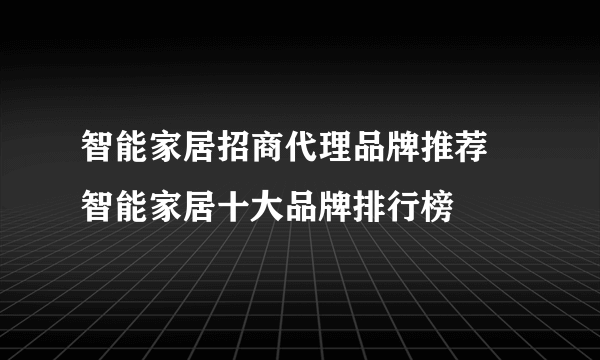 智能家居招商代理品牌推荐 智能家居十大品牌排行榜