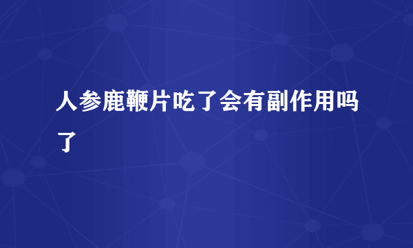 人参鹿鞭片吃了会有副作用吗了