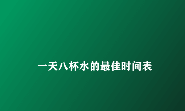 
    一天八杯水的最佳时间表
  