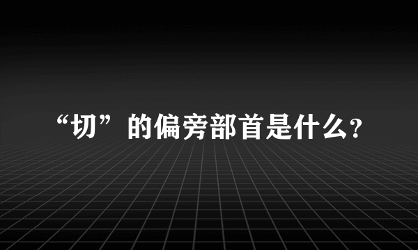 “切”的偏旁部首是什么？