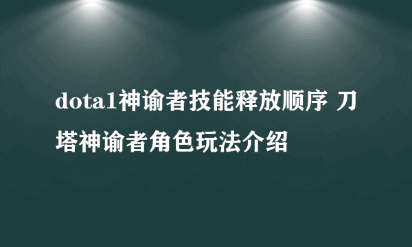 dota1神谕者技能释放顺序 刀塔神谕者角色玩法介绍