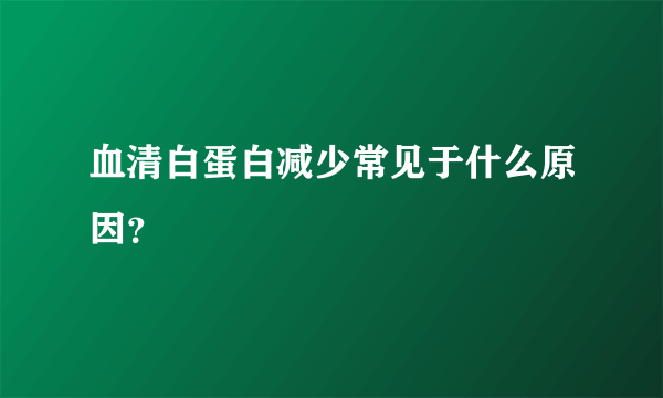 血清白蛋白减少常见于什么原因？