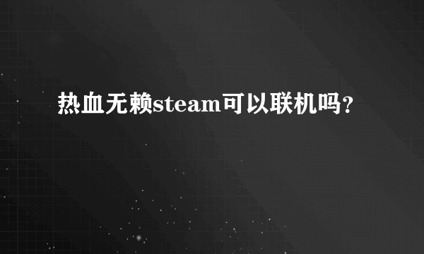 热血无赖steam可以联机吗？