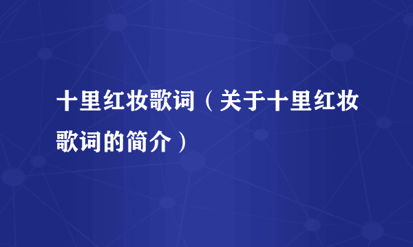 十里红妆歌词（关于十里红妆歌词的简介）