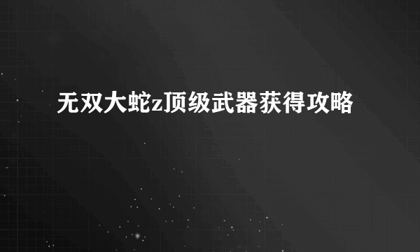 无双大蛇z顶级武器获得攻略