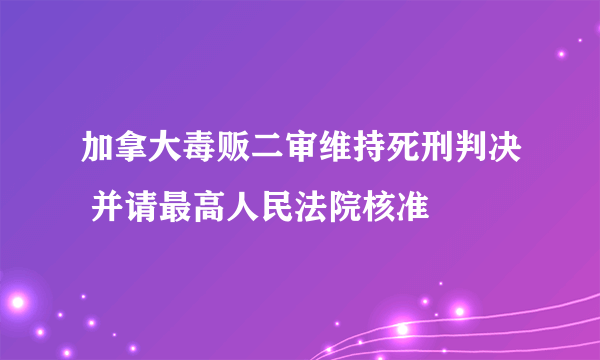 加拿大毒贩二审维持死刑判决 并请最高人民法院核准