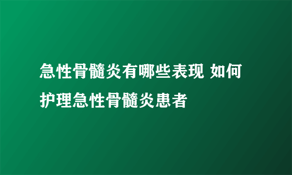 急性骨髓炎有哪些表现 如何护理急性骨髓炎患者